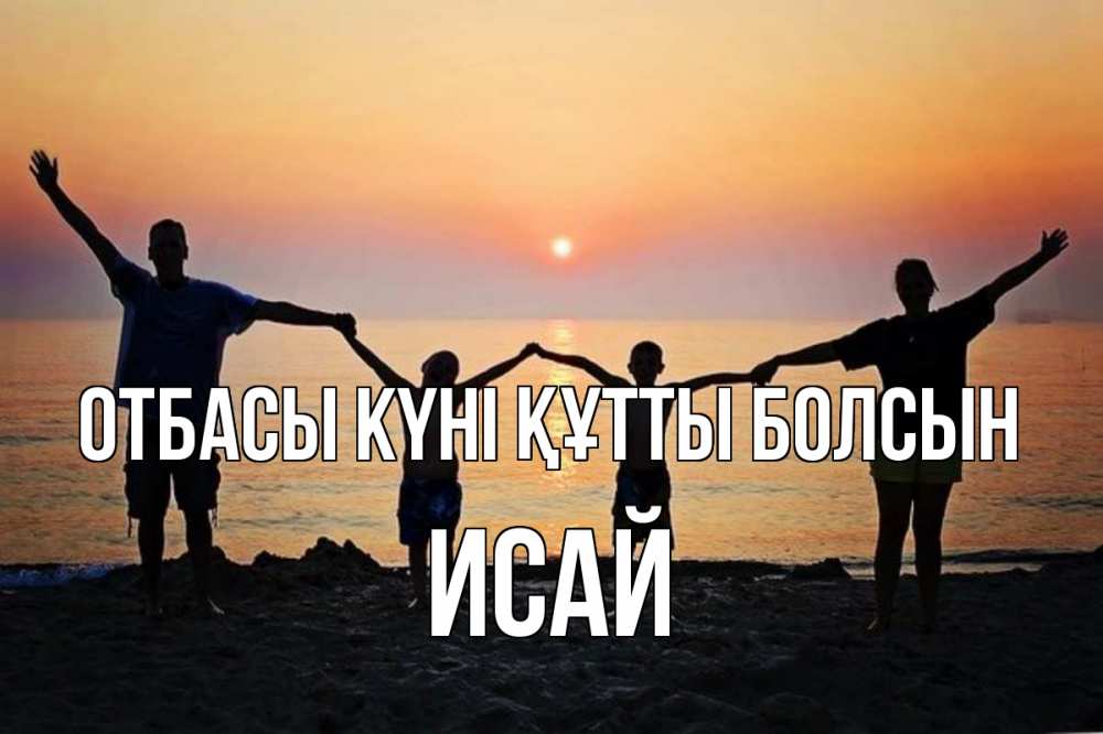 Күн сайын ашық хат с именем, Исай отбасы күні құтты болсын мама, папа, дети, дочка,сын, море, пляж, закат Онлайн тегін жүктеп алу тілектері бар керемет карта 