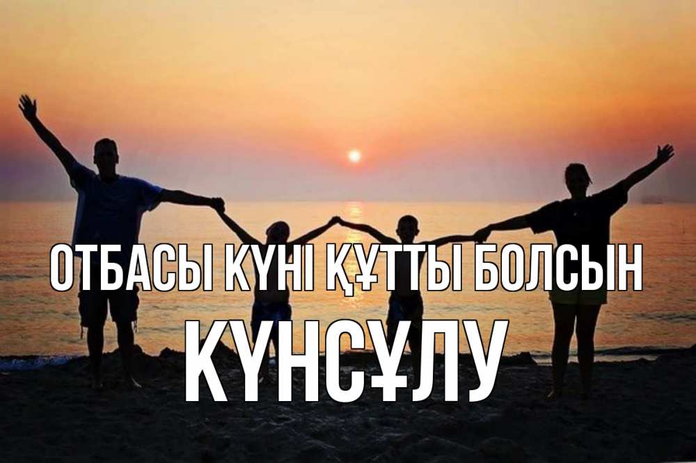 Күн сайын ашық хат с именем, КҮНСҰЛУ отбасы күні құтты болсын мама, папа, дети, дочка,сын, море, пляж, закат Онлайн тегін жүктеп алу тілектері бар керемет карта 