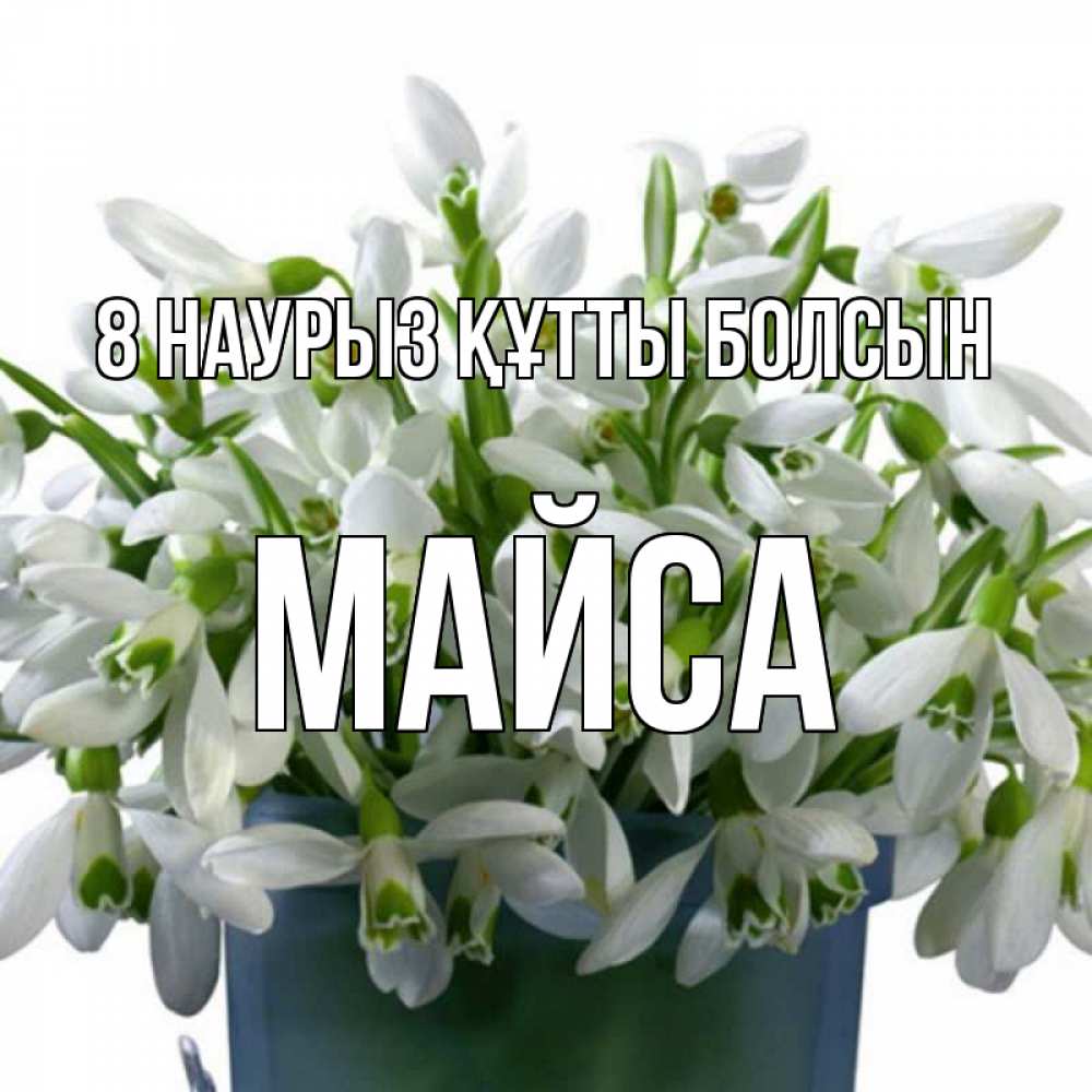 Күн сайын ашық хат с именем, МАЙСА 8 наурыз құтты болсын цветы к международному женскому дню Онлайн тегін жүктеп алу тілектері бар керемет карта 