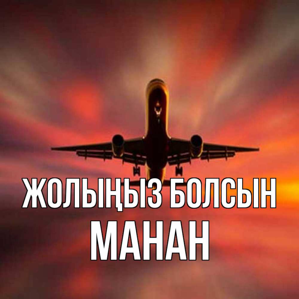 Күн сайын ашық хат с именем, МАНАН Жолыңыз болсын самолет набирает высоту Онлайн тегін жүктеп алу тілектері бар керемет карта 
