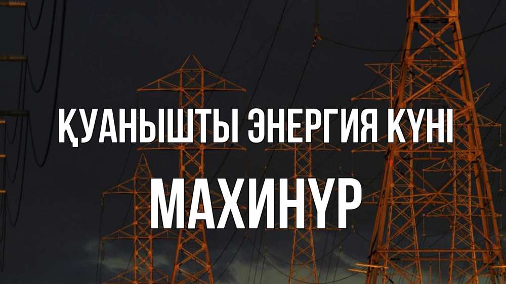 Күн сайын ашық хат с именем, МАХИНҮР Қуанышты энергия күні ночь, лэп Онлайн тегін жүктеп алу тілектері бар керемет карта 