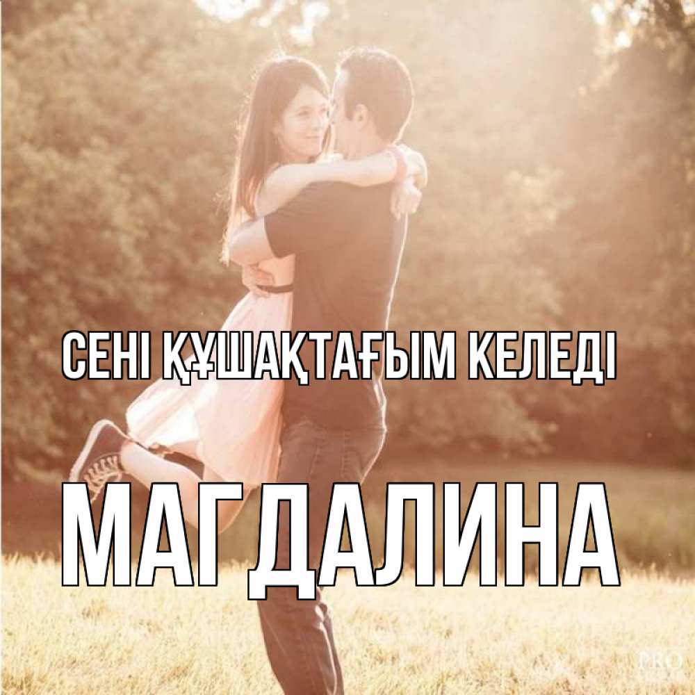 Күн сайын ашық хат с именем, Магдалина сені құшақтағым келеді парень и девушка фото под фильтром Онлайн тегін жүктеп алу тілектері бар керемет карта 
