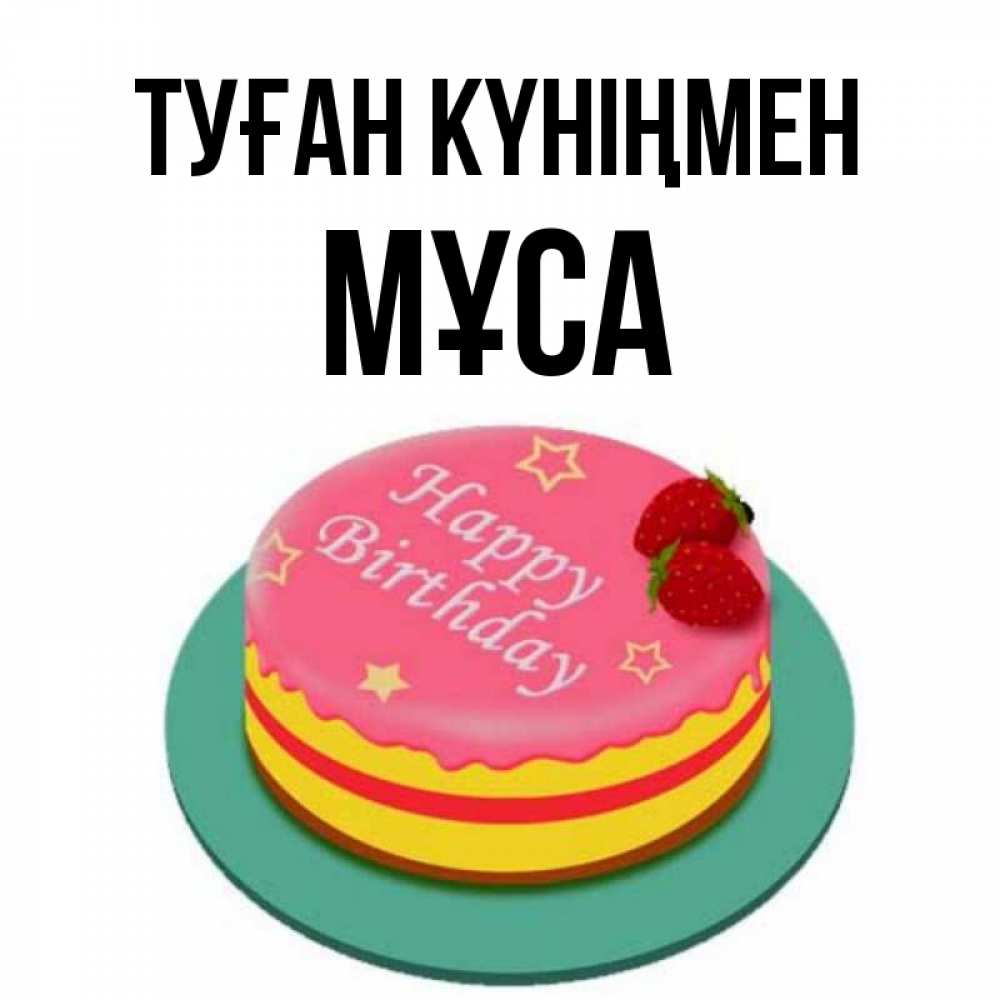 Күн сайын ашық хат с именем, МҰСА Туған күніңмен торт, клубника, днюха Онлайн тегін жүктеп алу тілектері бар керемет карта 
