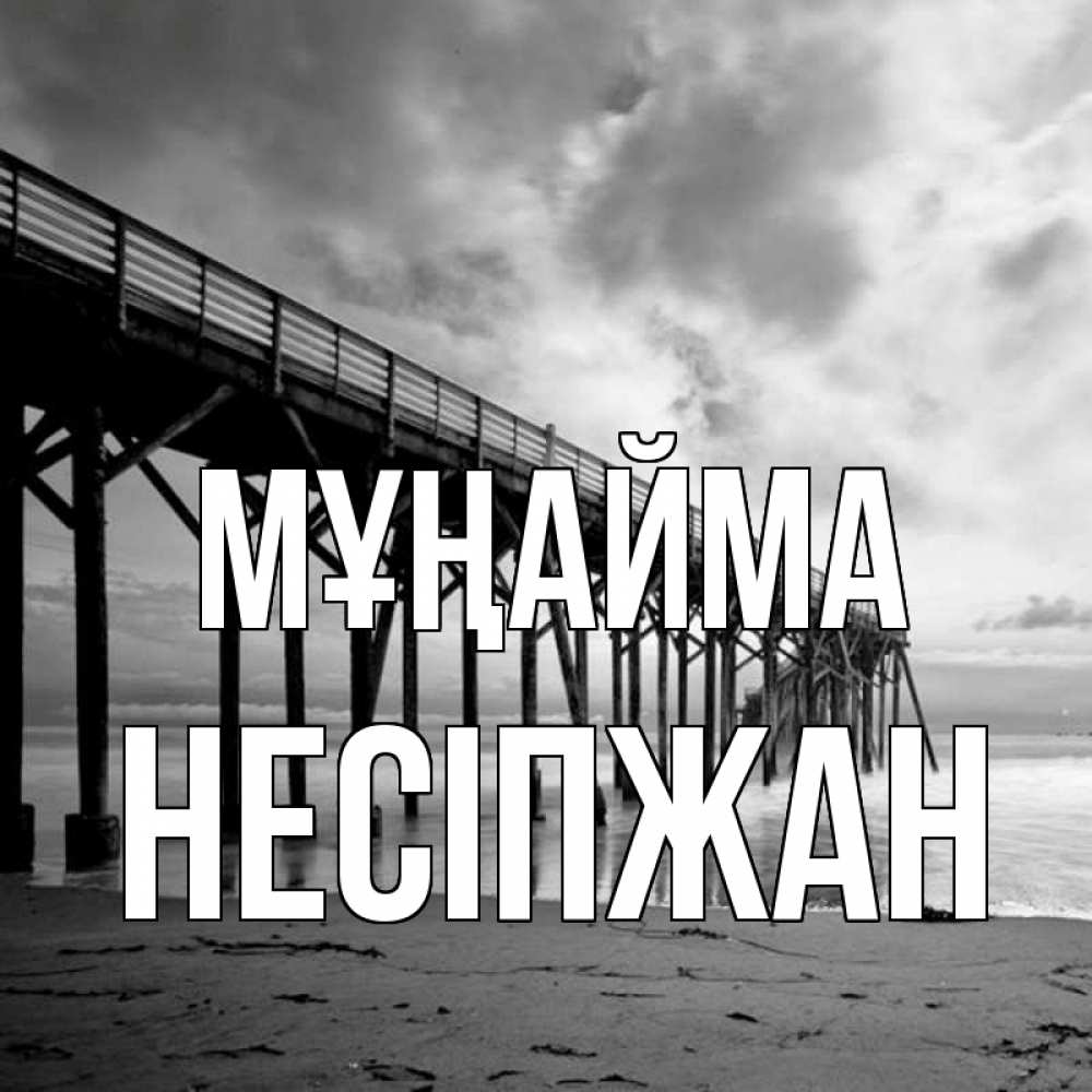 Күн сайын ашық хат с именем, НЕСІПЖАН Мұңайма вода и пляж под мостом Онлайн тегін жүктеп алу тілектері бар керемет карта 