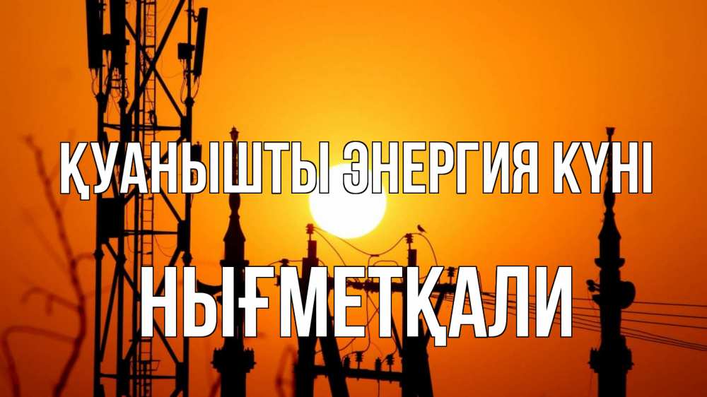 Күн сайын ашық хат с именем, НЫҒМЕТҚАЛИ Қуанышты энергия күні закат,  электроэнергия, энергетик Онлайн тегін жүктеп алу тілектері бар керемет карта 