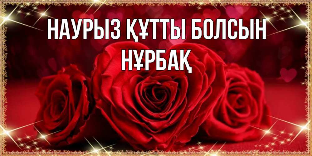 Күн сайын ашық хат с именем, НҰРБАҚ Наурыз құтты болсын три красные розы Онлайн тегін жүктеп алу тілектері бар керемет карта 