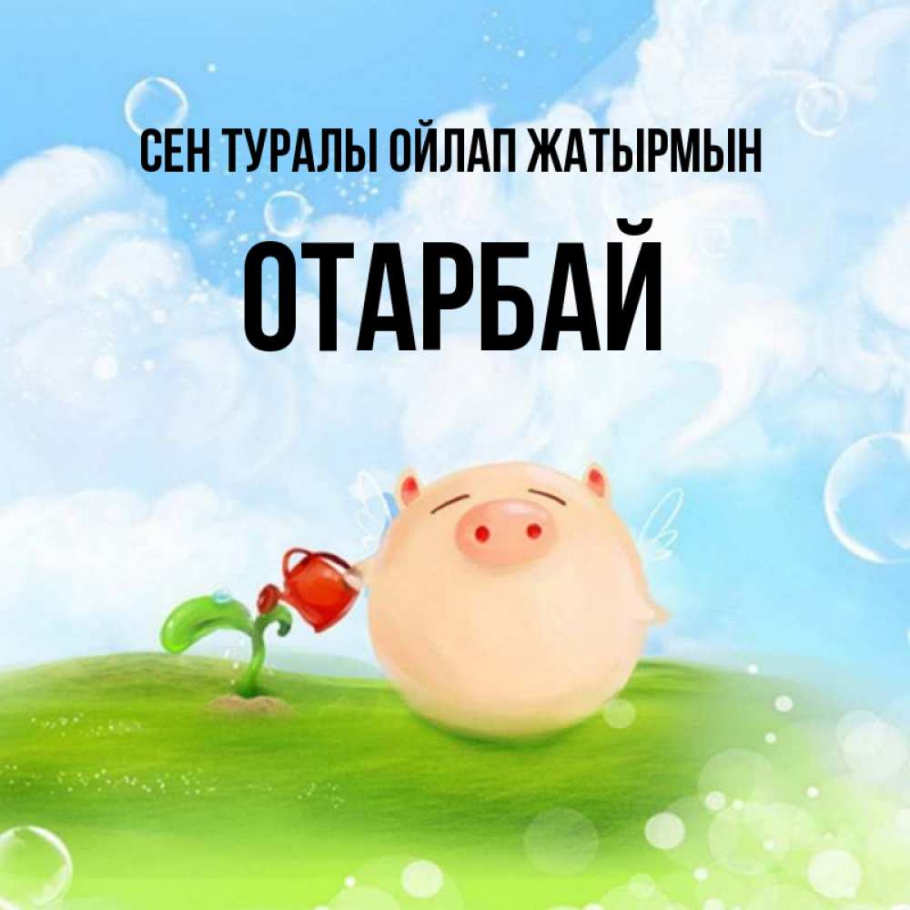 Күн сайын ашық хат с именем, ОТАРБАЙ Сен туралы ойлап жатырмын позитивная свинюшка Онлайн тегін жүктеп алу тілектері бар керемет карта 