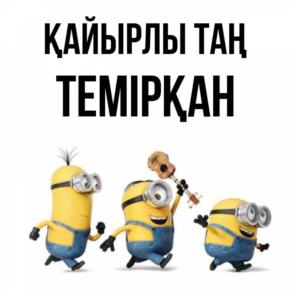 Күн сайын ашық хат с именем, ТЕМІРҚАН Қайырлы таң миньоны и прекрасное утро Онлайн тегін жүктеп алу тілектері бар керемет карта 