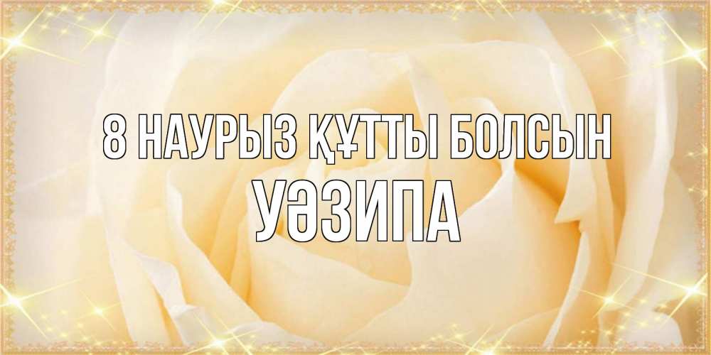 Күн сайын ашық хат с именем, УӘЗИПА 8 наурыз құтты болсын с международным женским днем поздравления для женщины Онлайн тегін жүктеп алу тілектері бар керемет карта 