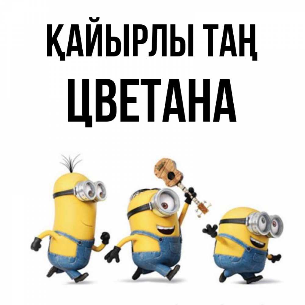 Күн сайын ашық хат с именем, Цветана Қайырлы таң миньоны и прекрасное утро Онлайн тегін жүктеп алу тілектері бар керемет карта 