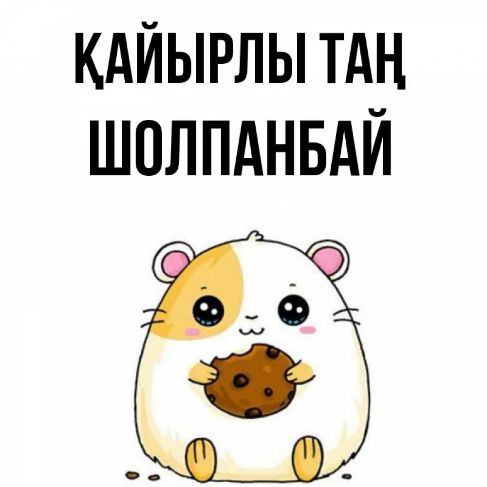 Күн сайын ашық хат с именем, ШОЛПАНБАЙ Қайырлы таң есть печеньку. Утречко Онлайн тегін жүктеп алу тілектері бар керемет карта 