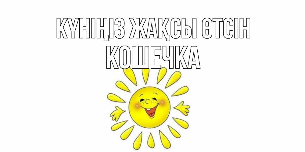 Күн сайын ашық хат с именем, Кошечка Күніңіз жақсы өтсін открытка на каждый день Онлайн тегін жүктеп алу тілектері бар керемет карта 