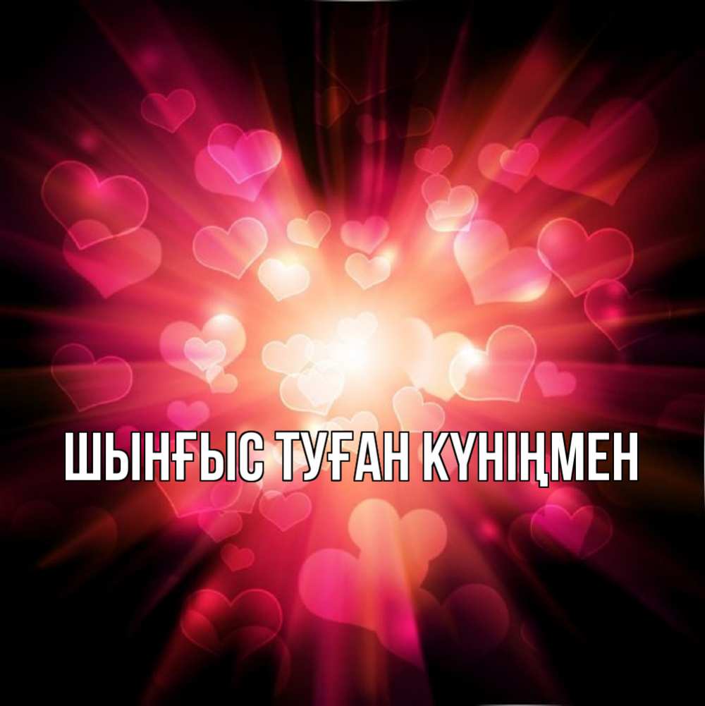 Картинка  с именем , ШЫНҒЫС! ТУҒАН КҮНІҢМЕН!