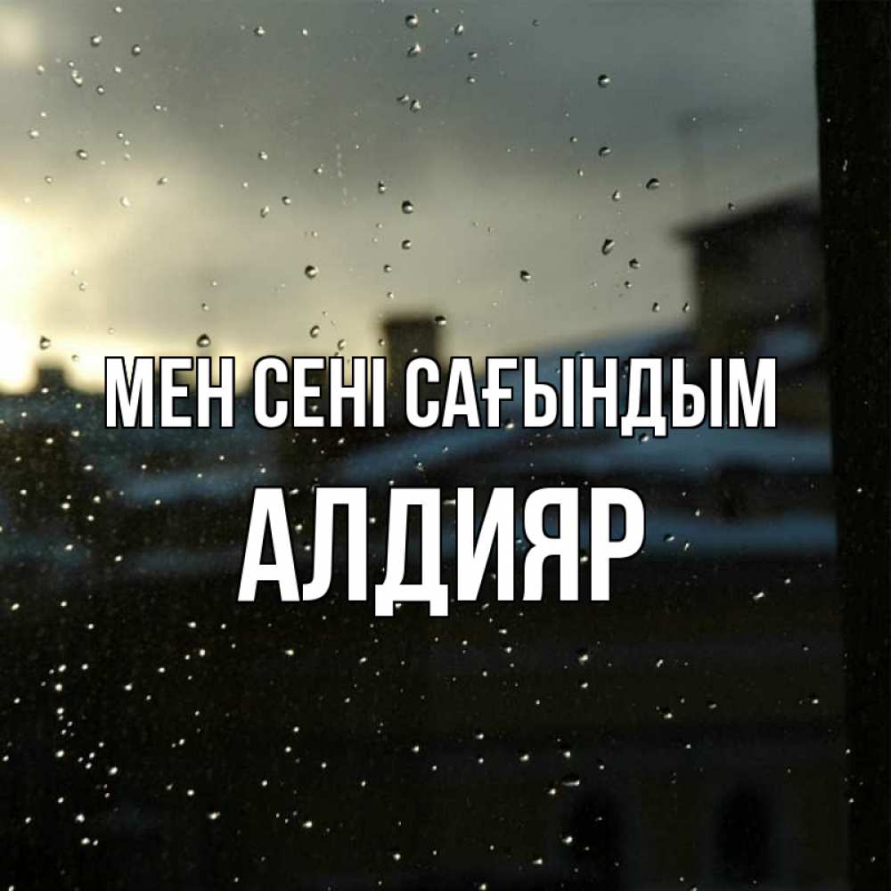 Күн сайын ашық хат с именем, Алдияр Мен сені сағындым капли на стекле Онлайн тегін жүктеп алу тілектері бар керемет карта 