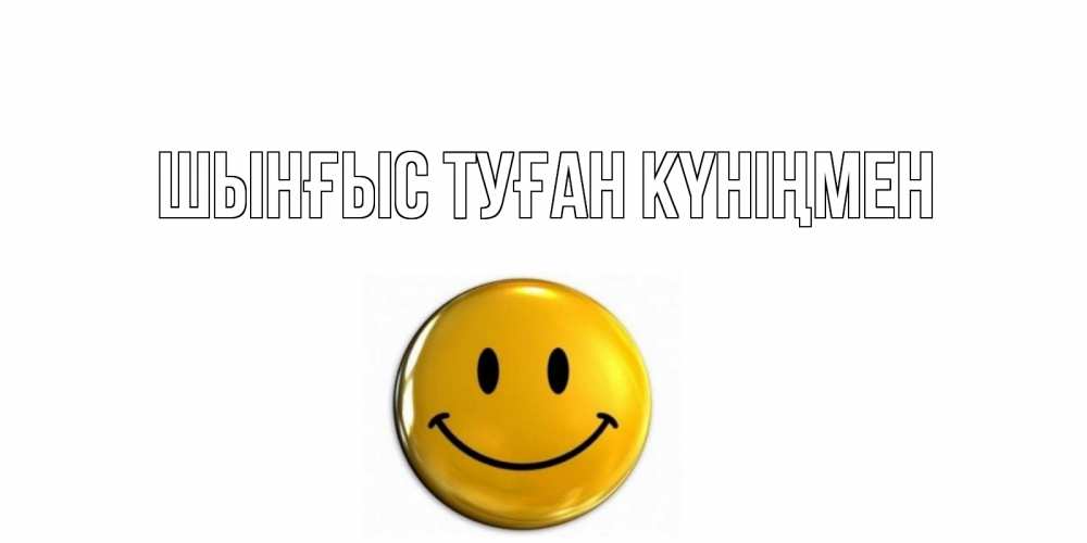 Картинка  с именем , ШЫНҒЫС! ТУҒАН КҮНІҢМЕН!