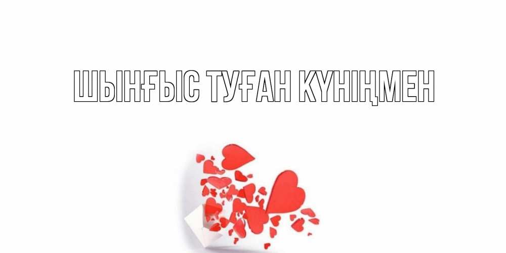 Картинка  с именем , ШЫНҒЫС! ТУҒАН КҮНІҢМЕН!