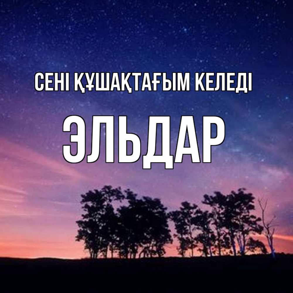 Күн сайын ашық хат с именем, Эльдар сені құшақтағым келеді силуэты деревьев Онлайн тегін жүктеп алу тілектері бар керемет карта 