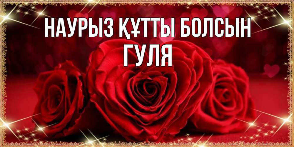 Күн сайын ашық хат с именем, Гуля Наурыз құтты болсын три красные розы Онлайн тегін жүктеп алу тілектері бар керемет карта 