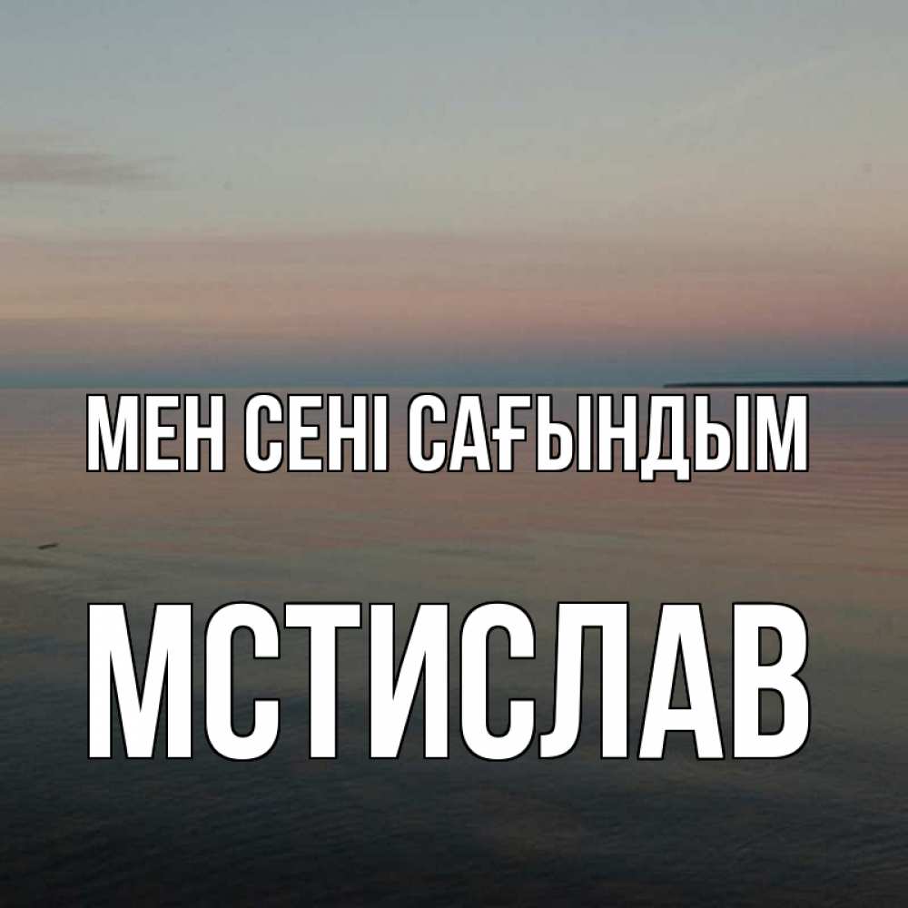 Күн сайын ашық хат с именем, Мстислав Мен сені сағындым пусто Онлайн тегін жүктеп алу тілектері бар керемет карта 