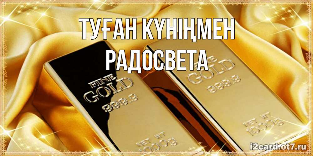 Күн сайын ашық хат с именем, Радосвета Туған күніңмен золотые слитки лежат шелке золотого цвета Онлайн тегін жүктеп алу тілектері бар керемет карта 