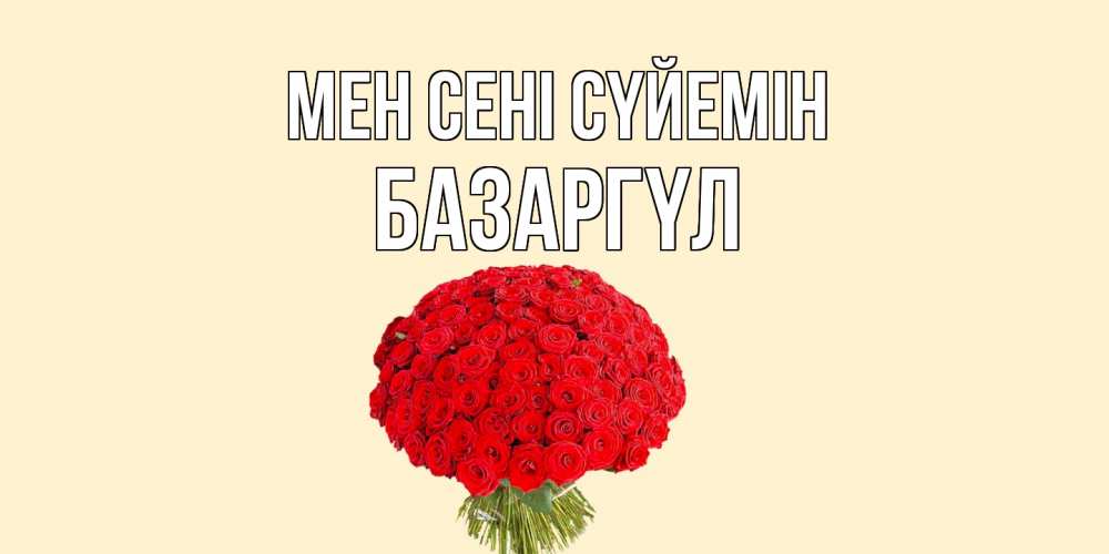 Күн сайын ашық хат с именем, БАЗАРГҮЛ Мен сені сүйемін розы Онлайн тегін жүктеп алу тілектері бар керемет карта 