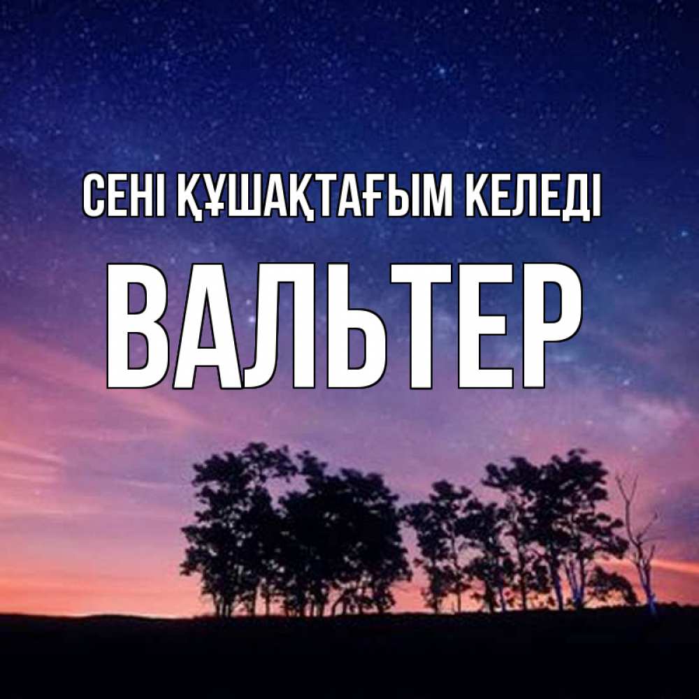 Күн сайын ашық хат с именем, Вальтер сені құшақтағым келеді силуэты деревьев Онлайн тегін жүктеп алу тілектері бар керемет карта 