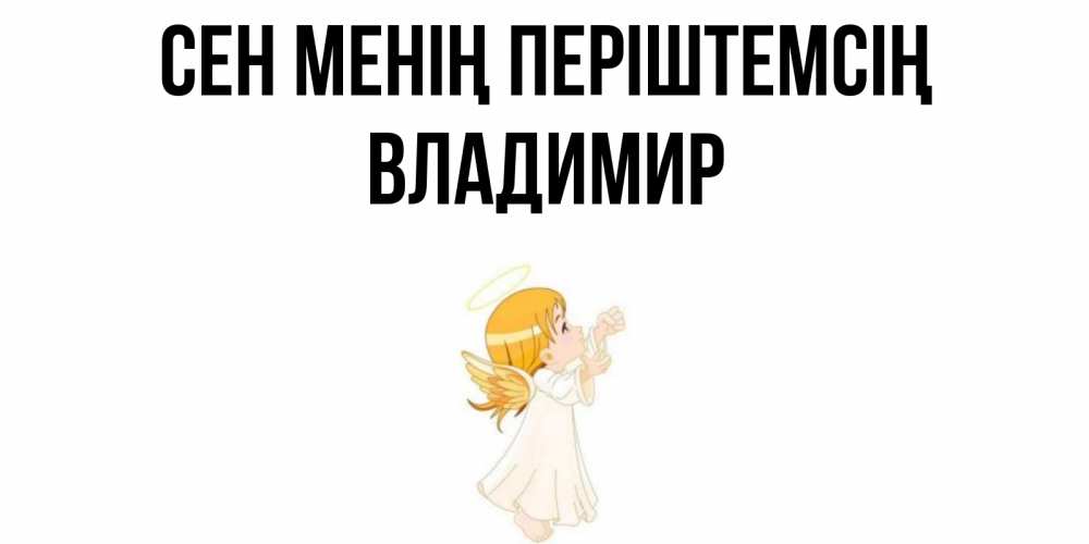 Күн сайын ашық хат с именем, Владимир Сен менің періштемсің ангел, девочка Онлайн тегін жүктеп алу тілектері бар керемет карта 