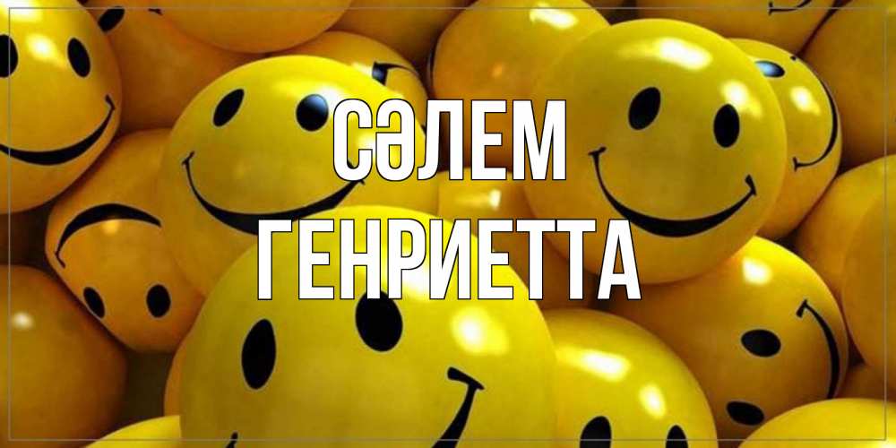 Күн сайын ашық хат с именем, Генриетта Сәлем смайл Онлайн тегін жүктеп алу тілектері бар керемет карта 