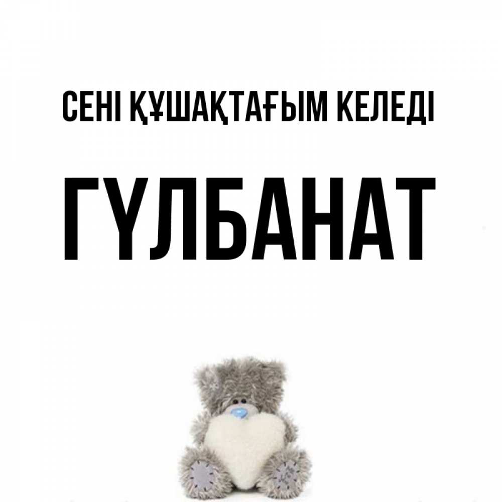 Күн сайын ашық хат с именем, ГҮЛБАНАТ сені құшақтағым келеді медвежонок с сердечком белого цвета Онлайн тегін жүктеп алу тілектері бар керемет карта 