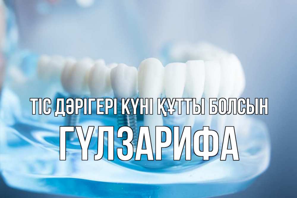 Күн сайын ашық хат с именем, ГҮЛЗАРИФА Тіс дәрігері күні құтты болсын с днем стоматолога Онлайн тегін жүктеп алу тілектері бар керемет карта 
