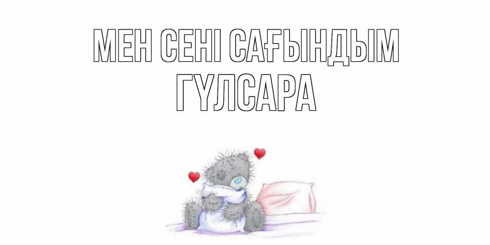 Күн сайын ашық хат с именем, ГҮЛСАРА Мен сені сағындым мишка Онлайн тегін жүктеп алу тілектері бар керемет карта 