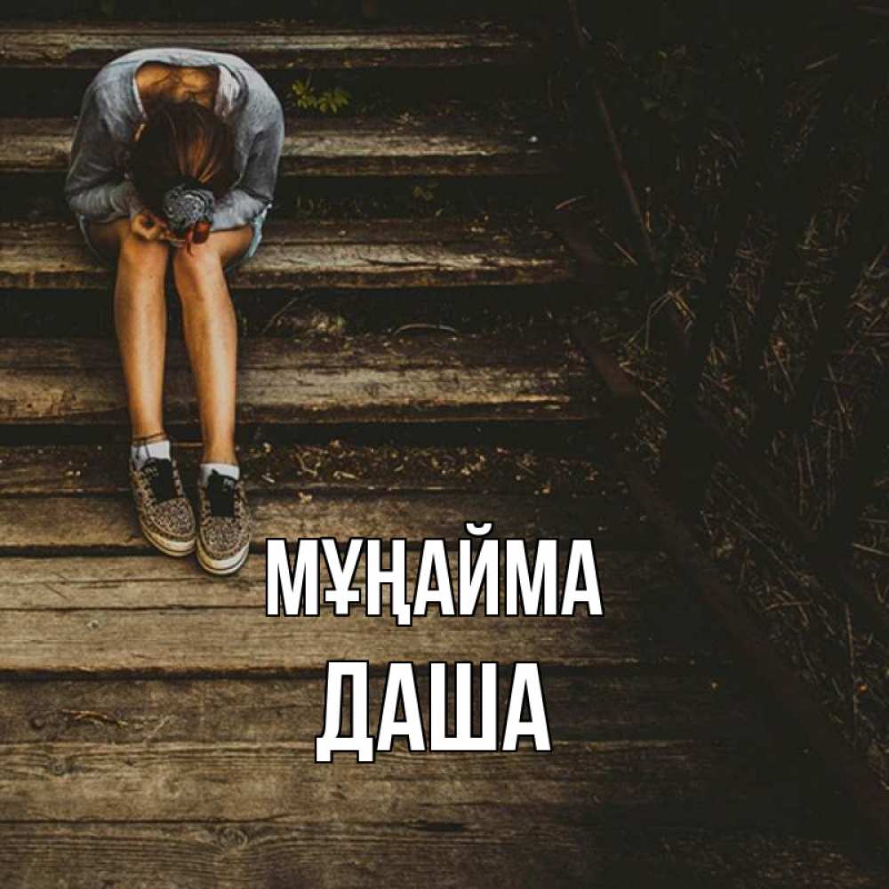 Күн сайын ашық хат с именем, Даша Мұңайма девушка сидит на деревянных ступеньках Онлайн тегін жүктеп алу тілектері бар керемет карта 