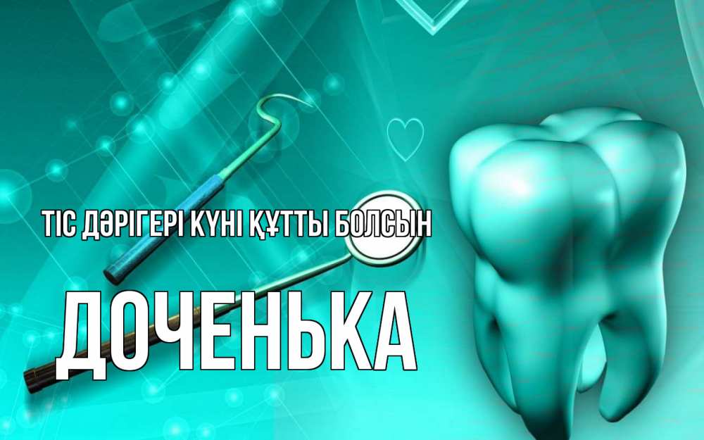 Күн сайын ашық хат с именем, Доченька Тіс дәрігері күні құтты болсын с днем стоматолога Онлайн тегін жүктеп алу тілектері бар керемет карта 