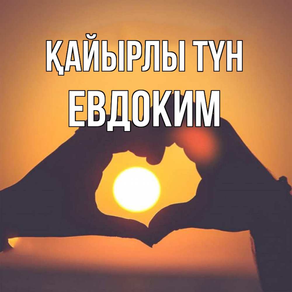 Күн сайын ашық хат с именем, Евдоким Қайырлы түн садится солнце Онлайн тегін жүктеп алу тілектері бар керемет карта 