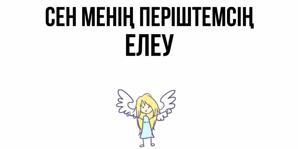 Күн сайын ашық хат с именем, Елеу Сен менің періштемсің ангел Онлайн тегін жүктеп алу тілектері бар керемет карта 