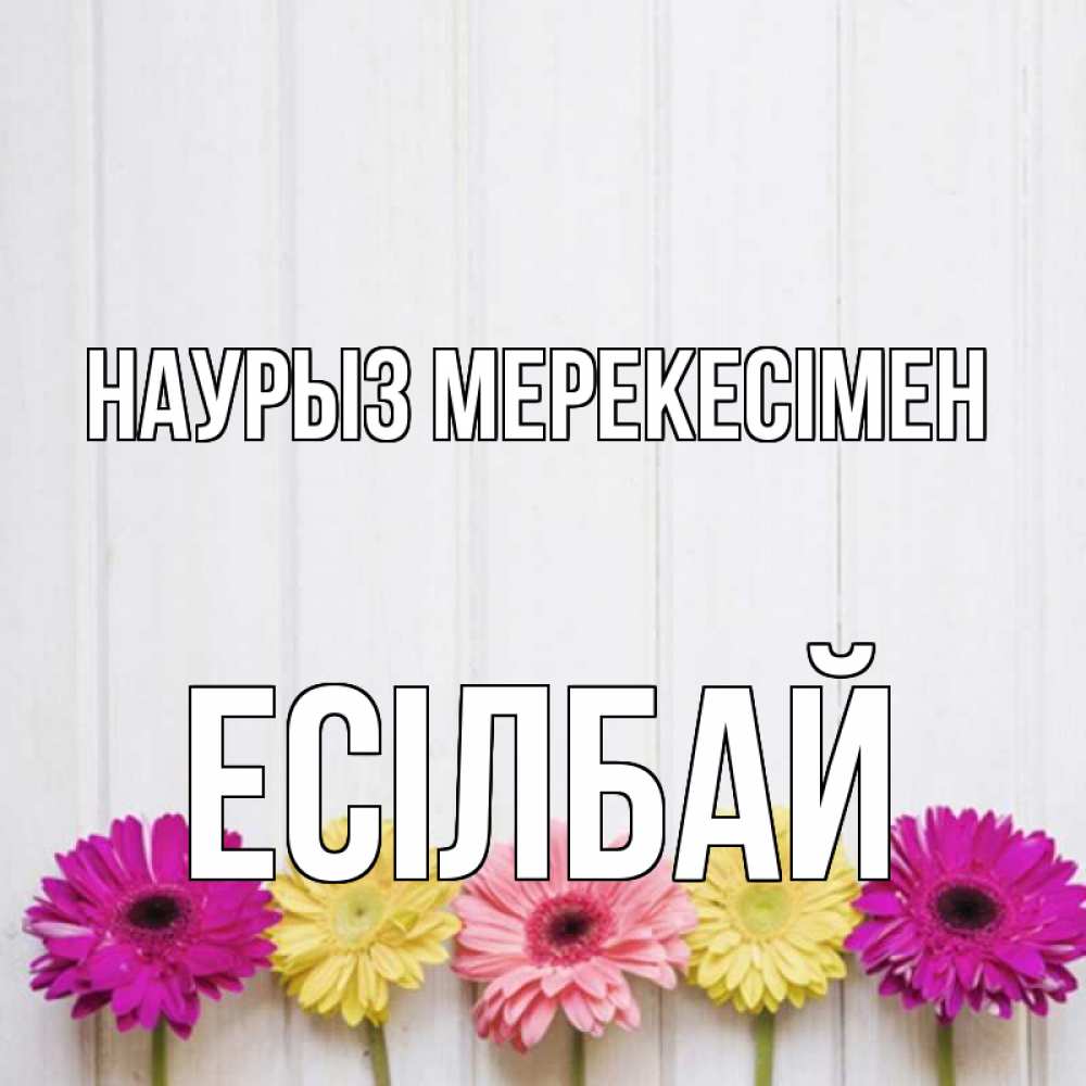 Күн сайын ашық хат с именем, Есілбай Наурыз мерекесімен женщинам 1 Онлайн тегін жүктеп алу тілектері бар керемет карта 