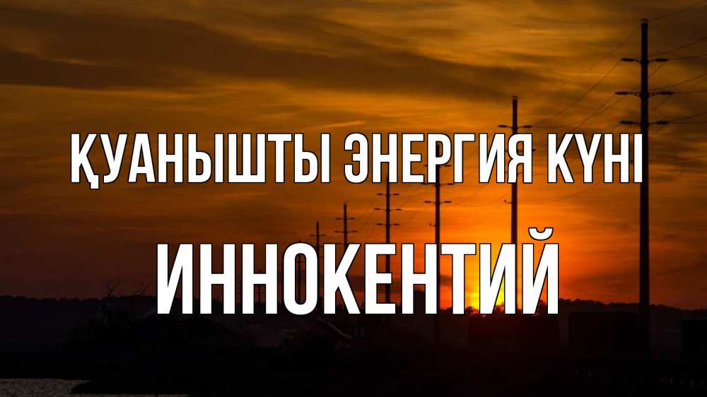 Күн сайын ашық хат с именем, Иннокентий Қуанышты энергия күні столбы провода закат Онлайн тегін жүктеп алу тілектері бар керемет карта 