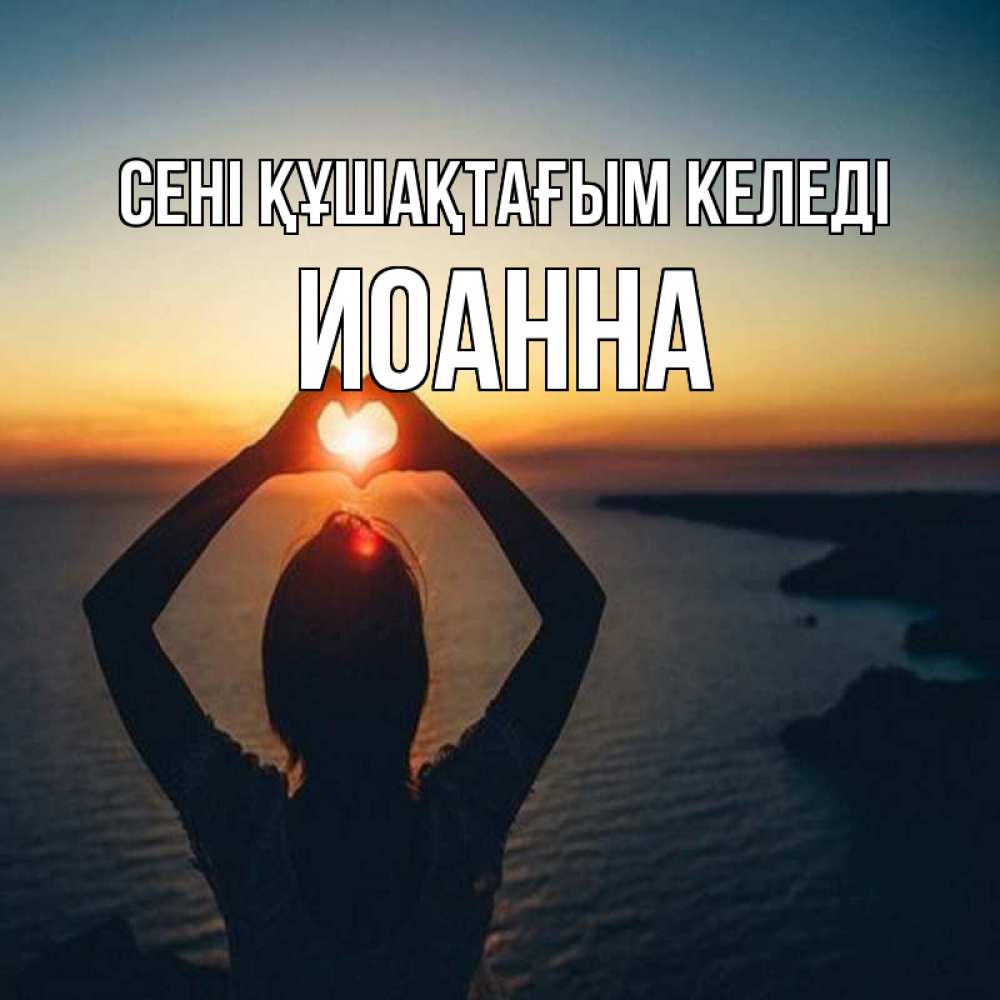 Күн сайын ашық хат с именем, Иоанна сені құшақтағым келеді закат на море Онлайн тегін жүктеп алу тілектері бар керемет карта 