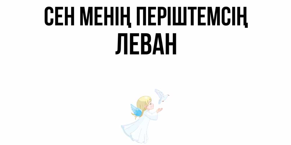 Күн сайын ашық хат с именем, Леван Сен менің періштемсің ангел, голубь Онлайн тегін жүктеп алу тілектері бар керемет карта 