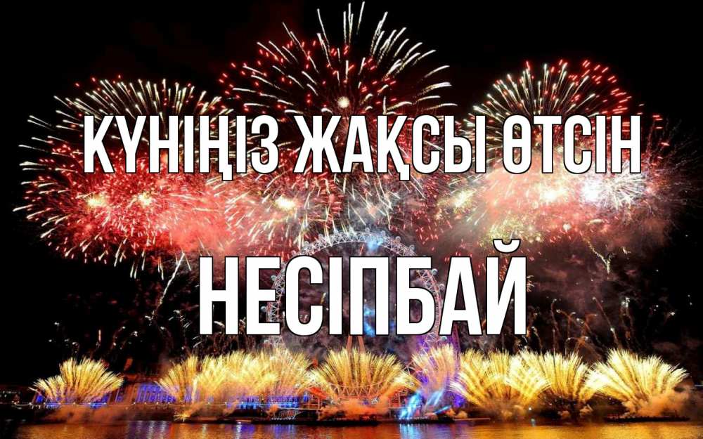 Күн сайын ашық хат с именем, НЕСІПБАЙ Күніңіз жақсы өтсін Фейрверг 2 Онлайн тегін жүктеп алу тілектері бар керемет карта 