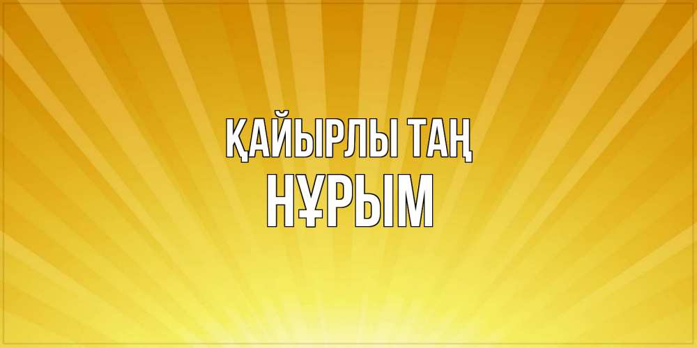 Күн сайын ашық хат с именем, Нұрым Қайырлы таң пожелания доброго утра Онлайн тегін жүктеп алу тілектері бар керемет карта 
