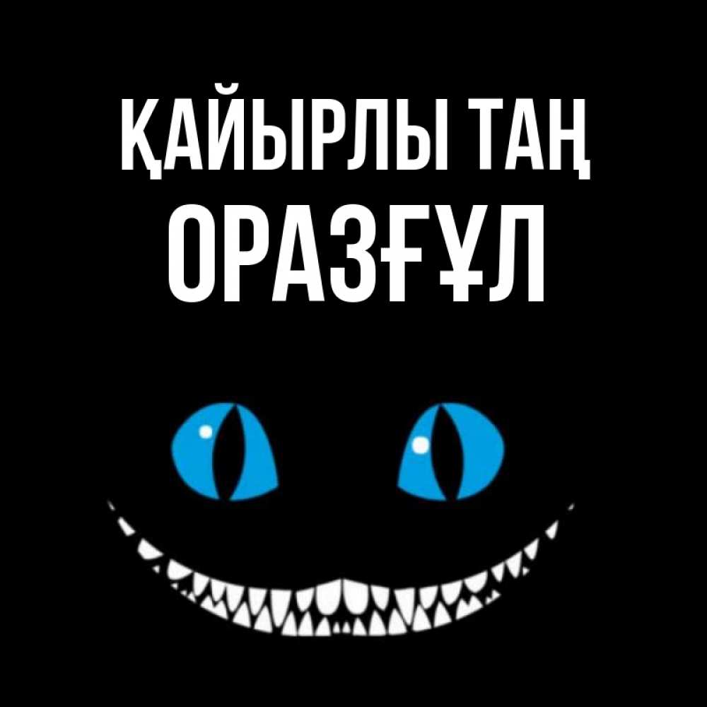 Күн сайын ашық хат с именем, ОРАЗҒҰЛ Қайырлы таң голубые глаза и зубки Онлайн тегін жүктеп алу тілектері бар керемет карта 