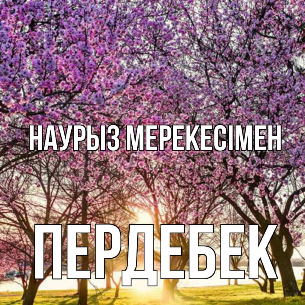 Күн сайын ашық хат с именем, ПЕРДЕБЕК Наурыз мерекесімен праздник весны наурыз Онлайн тегін жүктеп алу тілектері бар керемет карта 