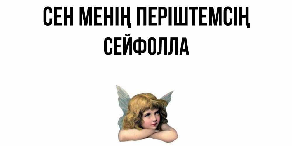 Күн сайын ашық хат с именем, СЕЙФОЛЛА Сен менің періштемсің ангел Онлайн тегін жүктеп алу тілектері бар керемет карта 
