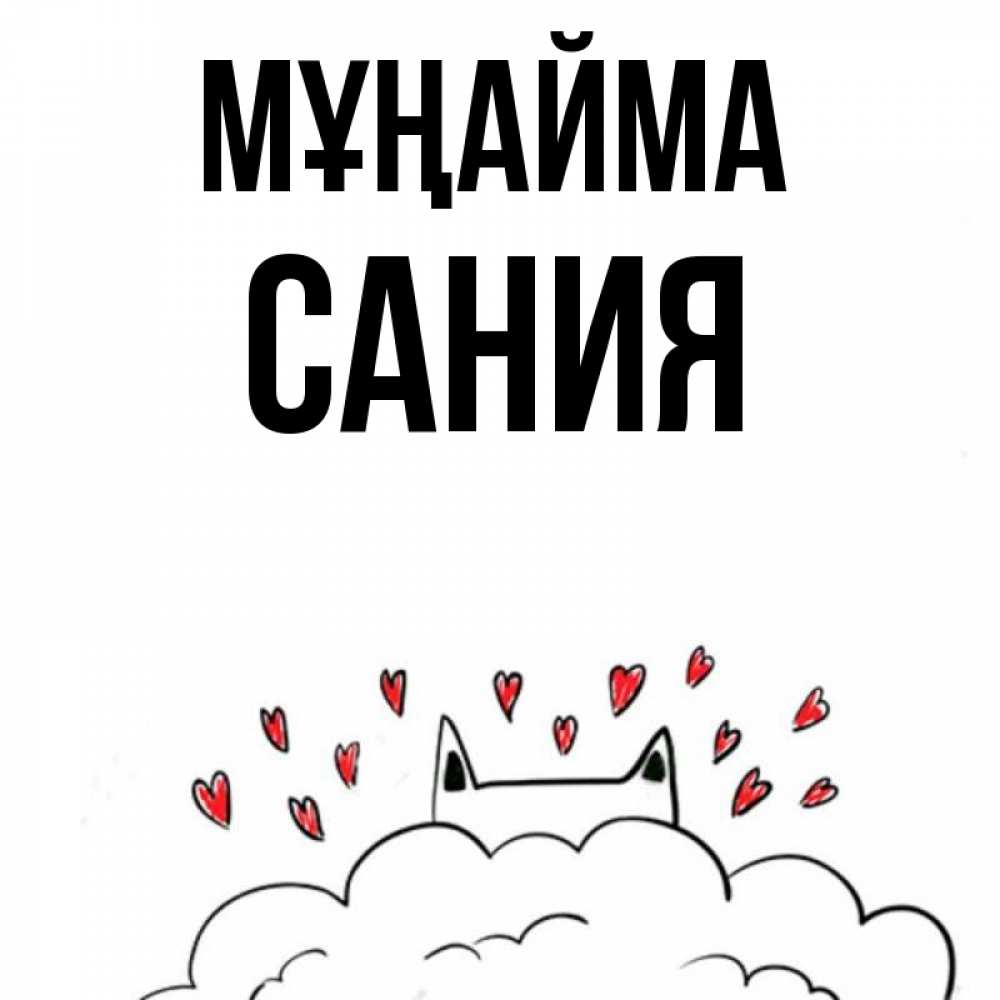 Күн сайын ашық хат с именем, Сания Мұңайма облако и ушки котика с сердечками Онлайн тегін жүктеп алу тілектері бар керемет карта 