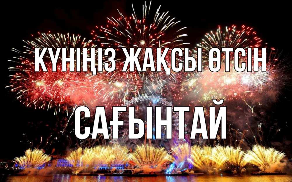 Күн сайын ашық хат с именем, Сағынтай Күніңіз жақсы өтсін Фейрверг 2 Онлайн тегін жүктеп алу тілектері бар керемет карта 