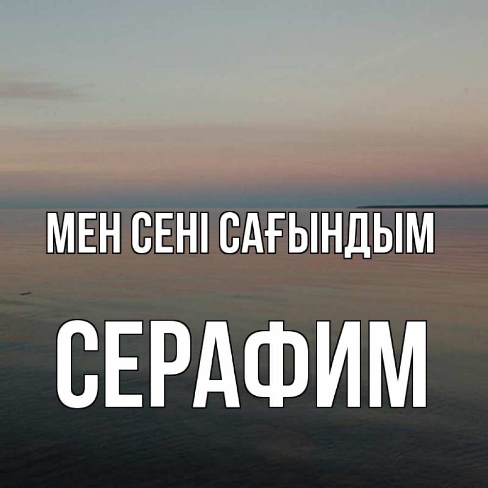 Күн сайын ашық хат с именем, Серафим Мен сені сағындым пусто Онлайн тегін жүктеп алу тілектері бар керемет карта 