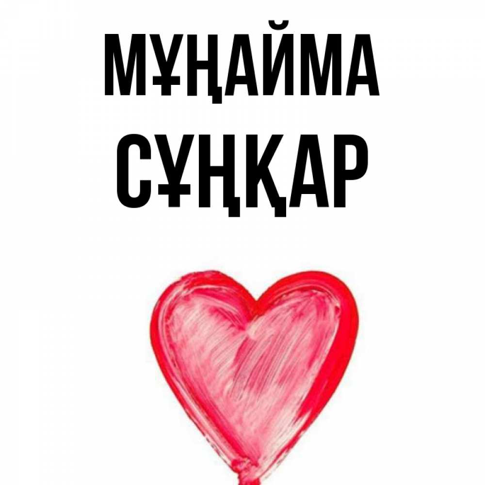 Күн сайын ашық хат с именем, СҰҢҚАР Мұңайма сердечко Онлайн тегін жүктеп алу тілектері бар керемет карта 