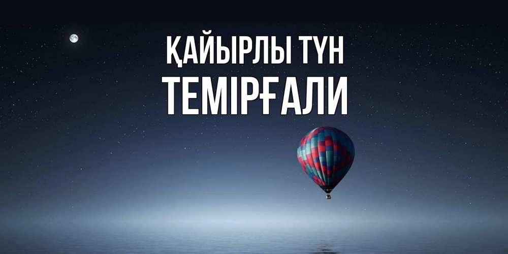 Күн сайын ашық хат с именем, ТЕМІРҒАЛИ Қайырлы түн ночная открытка Онлайн тегін жүктеп алу тілектері бар керемет карта 