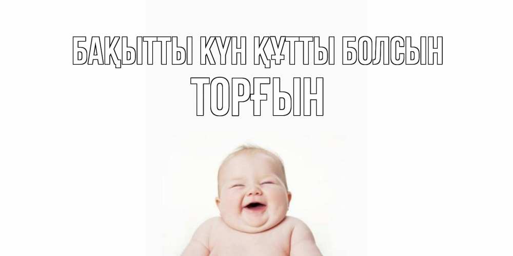 Күн сайын ашық хат с именем, ТОРҒЫН Бақытты күн құтты болсын ребенок Онлайн тегін жүктеп алу тілектері бар керемет карта 